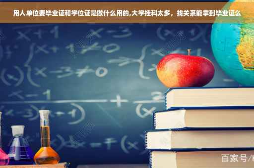 用人单位要毕业证和学位证是做什么用的,大学挂科太多，找关系能拿到毕业证么