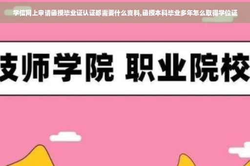 学信网上申请函授毕业证认证都需要什么资料,函授本科毕业多年怎么取得学位证