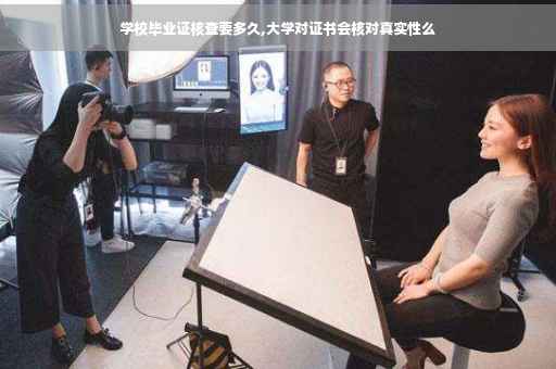 学校毕业证核查要多久,大学对证书会核对真实性么