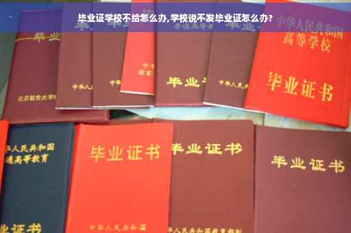 毕业证学校不给怎么办,学校说不发毕业证怎么办?