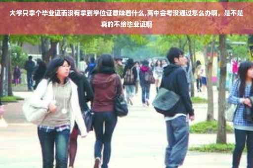 大学只拿个毕业证而没有拿到学位证意味着什么,高中会考没通过怎么办啊，是不是真的不给毕业证啊