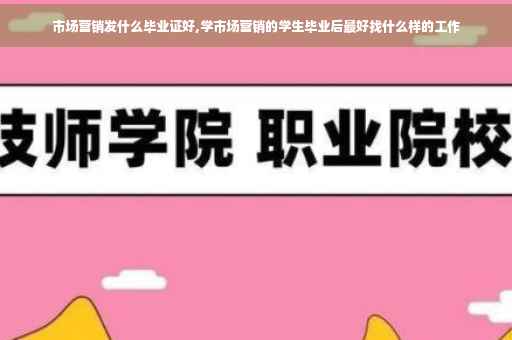 市场营销发什么毕业证好,学市场营销的学生毕业后最好找什么样的工作