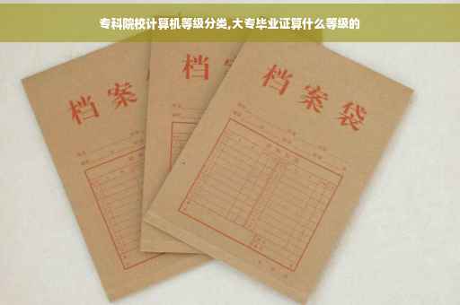 专科院校计算机等级分类,大专毕业证算什么等级的