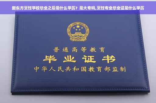 新东方烹饪学校毕业之后是什么学历？是大专吗,烹饪专业毕业证是什么学历