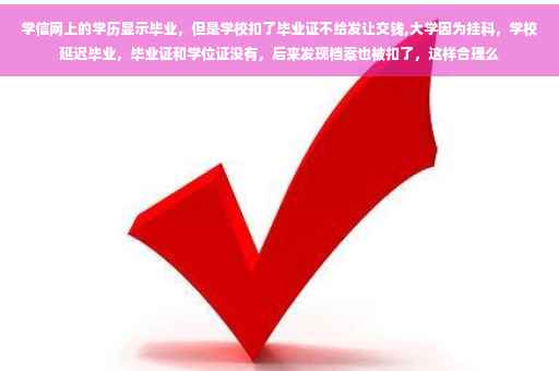 学信网上的学历显示毕业，但是学校扣了毕业证不给发让交钱,大学因为挂科，学校延迟毕业，毕业证和学位证没有，后来发现档案也被扣了，这样合理么