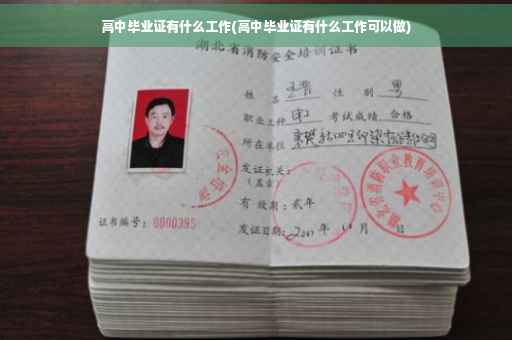 高中毕业证有什么工作(高中毕业证有什么工作可以做)