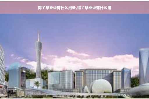 得了毕业证有什么用处,得了毕业证有什么用