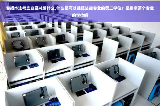 专插本法考毕业证书填什么,什么是可以选择法律专业的第二学位？是指拿两个专业的学位吗