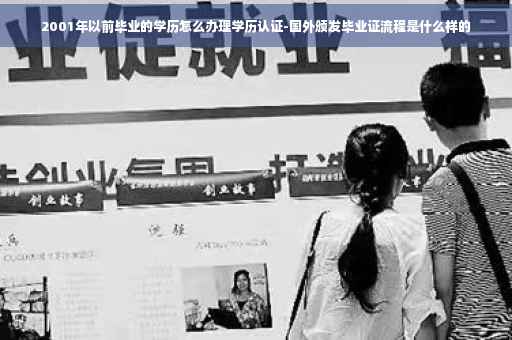 2001年以前毕业的学历怎么办理学历认证-国外颁发毕业证流程是什么样的