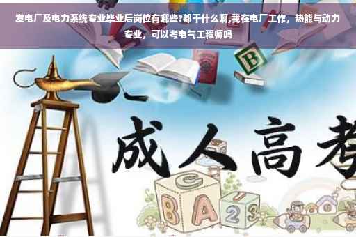 发电厂及电力系统专业毕业后岗位有哪些?都干什么啊,我在电厂工作，热能与动力专业，可以考电气工程师吗
