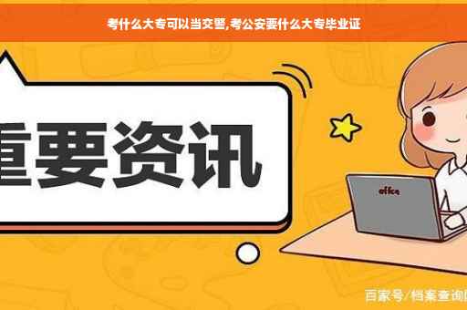 考什么大专可以当交警,考公安要什么大专毕业证
