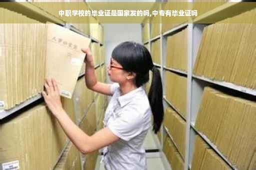 中职学校的毕业证是国家发的吗,中专有毕业证吗 中职学校的毕业证是国家发的吗,中专有毕业证吗