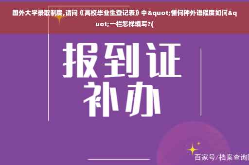 国外大学录取制度,请问《高校毕业生登记表》中"懂何种外语程度如何"一栏怎样填写?(