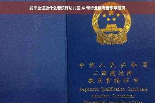 发毕业证放什么音乐好幼儿园,中专毕业能考音乐学院吗
