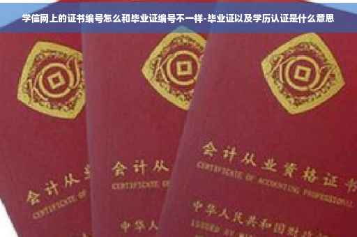 学信网上的证书编号怎么和毕业证编号不一样-毕业证以及学历认证是什么意思