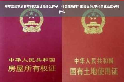 专本套读拿到的本科毕业证是什么样子，什么性质的？能晒图吗,本科毕业证套子叫什么