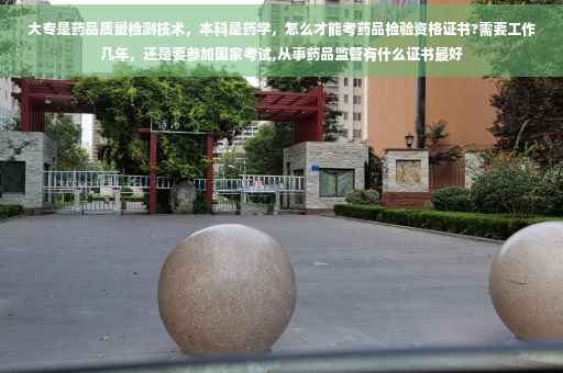 大专是药品质量检测技术，本科是药学，怎么才能考药品检验资格证书?需要工作几年，还是要参加国家考试,从事药品监管有什么证书最好