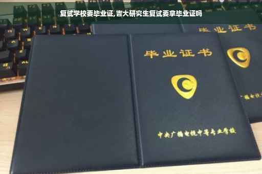 复试学校要毕业证,吉大研究生复试要拿毕业证吗
