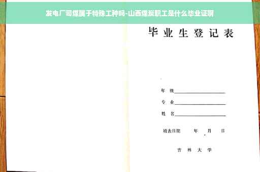 发电厂司煤属于特殊工种吗-山西煤炭职工是什么毕业证啊