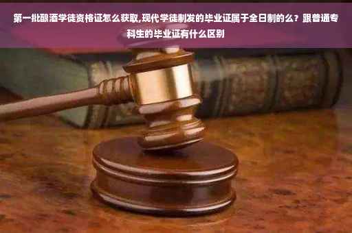 第一批酿酒学徒资格证怎么获取,现代学徒制发的毕业证属于全日制的么？跟普通专科生的毕业证有什么区别