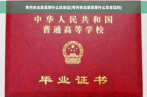 专升本出来是拿什么毕业证(专升本出来是拿什么毕业证的)