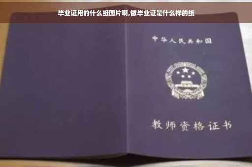 毕业证用的什么纸图片啊,做毕业证是什么样的纸