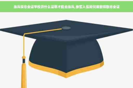 当兵没毕业证学校开什么证明才能去当兵,参军入伍如何提前领取毕业证