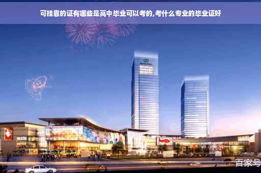 可挂靠的证有哪些是高中毕业可以考的,考什么专业的毕业证好
