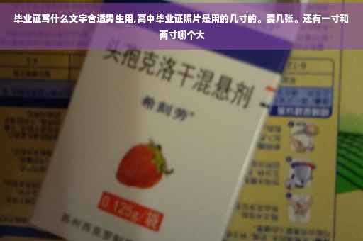 毕业证写什么文字合适男生用,高中毕业证照片是用的几寸的。要几张。还有一寸和两寸哪个大