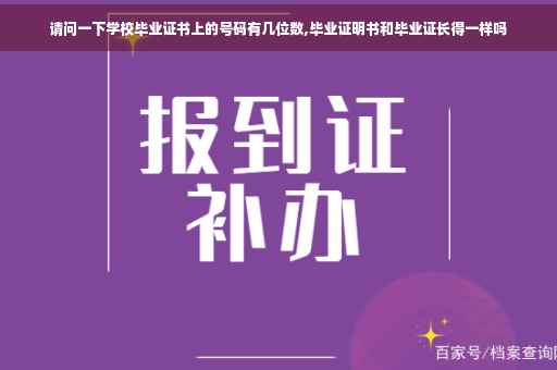 请问一下学校毕业证书上的号码有几位数,毕业证明书和毕业证长得一样吗