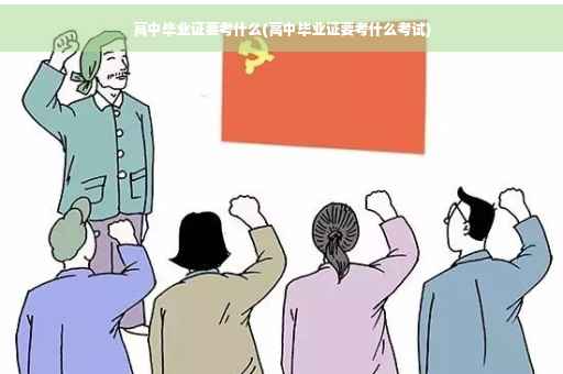 高中毕业证要考什么(高中毕业证要考什么考试)
