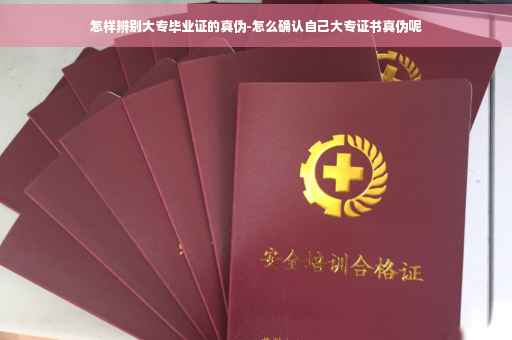 怎样辨别大专毕业证的真伪-怎么确认自己大专证书真伪呢