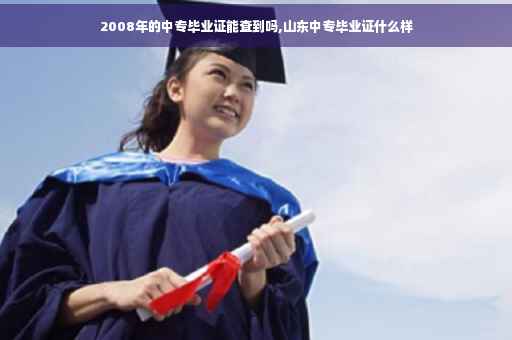 2008年的中专毕业证能查到吗,山东中专毕业证什么样