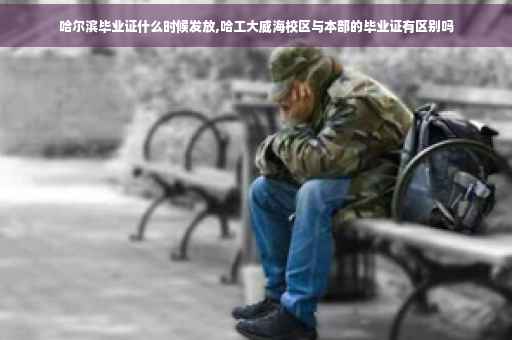 哈尔滨毕业证什么时候发放,哈工大威海校区与本部的毕业证有区别吗