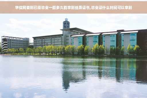 学信网查到已经毕业一般多久能拿到纸质证书,毕业证什么时间可以拿到