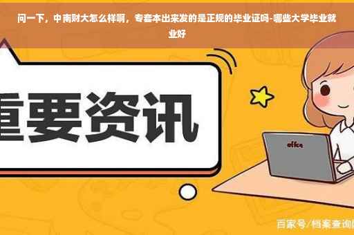 问一下，中南财大怎么样啊，专套本出来发的是正规的毕业证吗-哪些大学毕业就业好