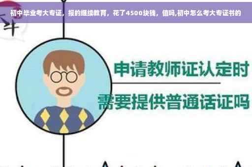 初中毕业考大专证，报的继续教育，花了4500块钱，值吗,初中怎么考大专证书的
