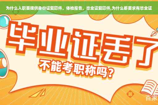 为什么入职要提供身份证复印件，体检报告，毕业证复印件,为什么都要求有毕业证