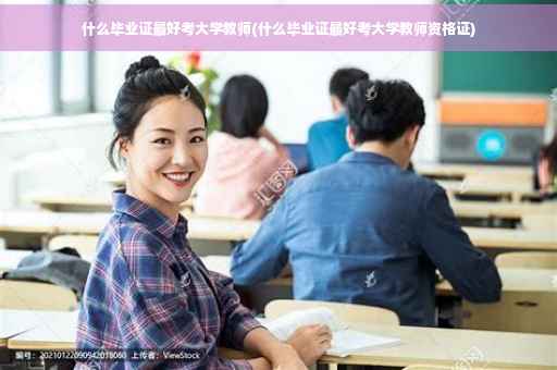 什么毕业证最好考大学教师(什么毕业证最好考大学教师资格证)