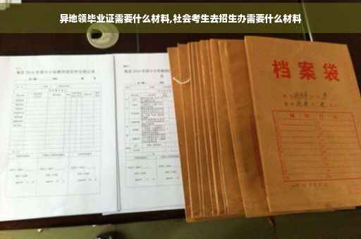 异地领毕业证需要什么材料,社会考生去招生办需要什么材料