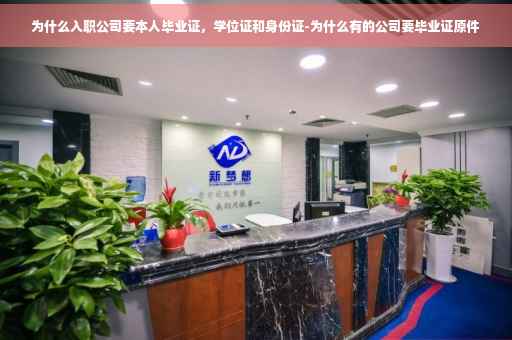 为什么入职公司要本人毕业证，学位证和身份证-为什么有的公司要毕业证原件