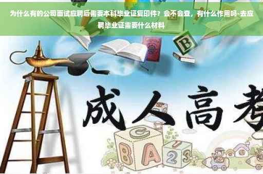 为什么有的公司面试应聘后需要本科毕业证复印件？会不会查，有什么作用吗-去应聘毕业证需要什么材料