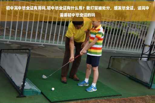 初中高中毕业证有用吗,初中毕业证有什么用？我打架被处分，缓发毕业证，读高中需要初中毕业证的吗