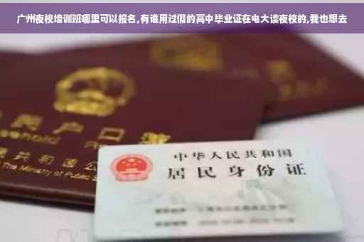广州夜校培训班哪里可以报名,有谁用过假的高中毕业证在电大读夜校的,我也想去