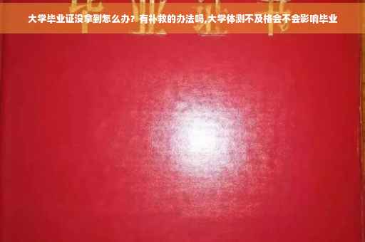 大学毕业证没拿到怎么办？有补救的办法吗,大学体测不及格会不会影响毕业