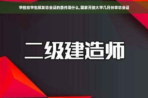 学校给学生颁发毕业证的条件是什么,国家开放大学几月份拿毕业证