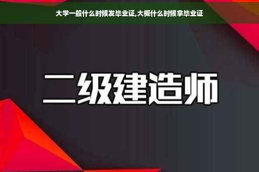大学一般什么时候发毕业证,大概什么时候拿毕业证
