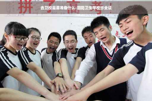 去卫校需要准备什么-朝阳卫生学校毕业证