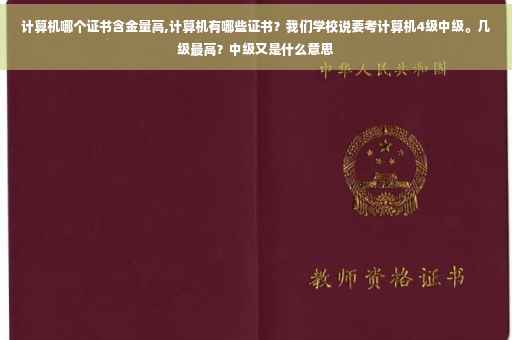 计算机哪个证书含金量高,计算机有哪些证书？我们学校说要考计算机4级中级。几级最高？中级又是什么意思