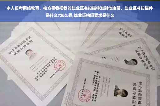 本人报考网络教育，校方要我把我的毕业证书扫描件发到他油箱，毕业证书扫描件是什么?怎么弄,毕业证拍摄要求是什么